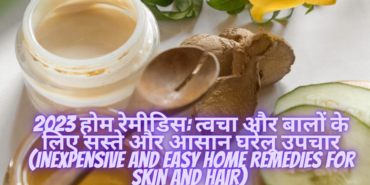 2023 होम रेमीडिस: त्वचा और बालों के लिए सस्ते और आसान घरेलू उपचार (Inexpensive and easy home remedies for skin and hair)