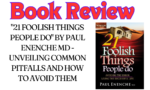 Book Review: “21 Foolish Things People Do” By Paul Enenche MD – Unveiling Common Pitfalls and How to Avoid Them