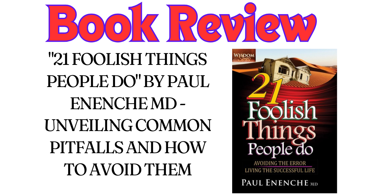 Book Review: "21 Foolish Things People Do" By Paul Enenche MD - Unveiling Common Pitfalls and How to Avoid Them