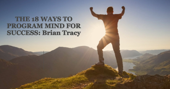 THE 18 WAYS TO PROGRAM MIND FOR SUCCESS: Brian Tracy