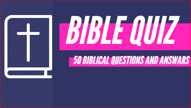 BIBLE QUIZ:  50 QUESTIONS & ANSWERS