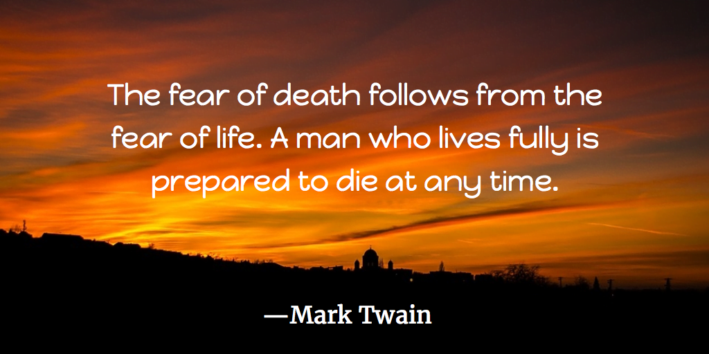 Motivational quotes. The fear of death follows from the fear of life. A man who lives fully is prepared to die at any time. - mark twain