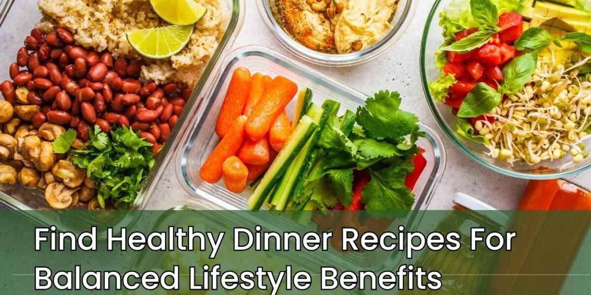 Find Healthy Dinner Recipes For  Balanced Lifestyle Benefits, Why Do Healthy Dinners Matter? Top 3 Tips to Find Healthy Dinner Recipes (3)