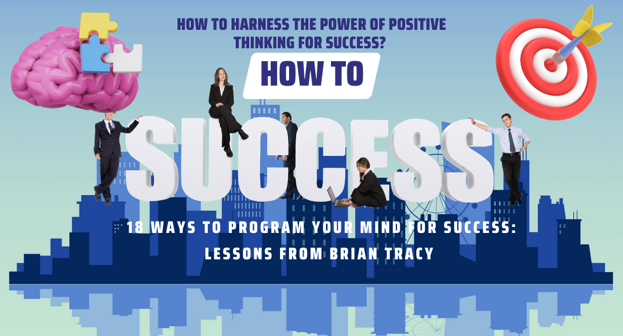 How to Harness the Power of Positive Thinking for Success? 18 Ways to Program Your Mind for Success: Lessons from Brian Tracy