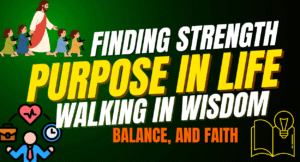 Finding Strength and Purpose in Life: Walking in Wisdom, Balance, and Faith