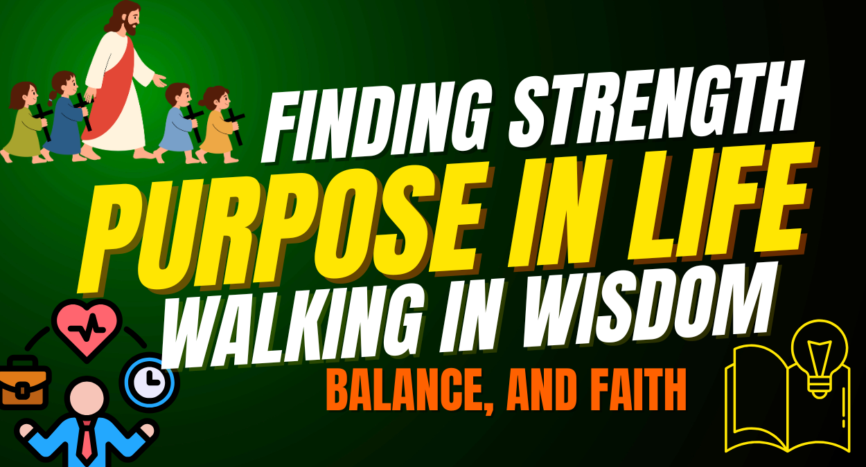 Finding Strength and Purpose in Life: Walking in Wisdom, Balance, and Faith