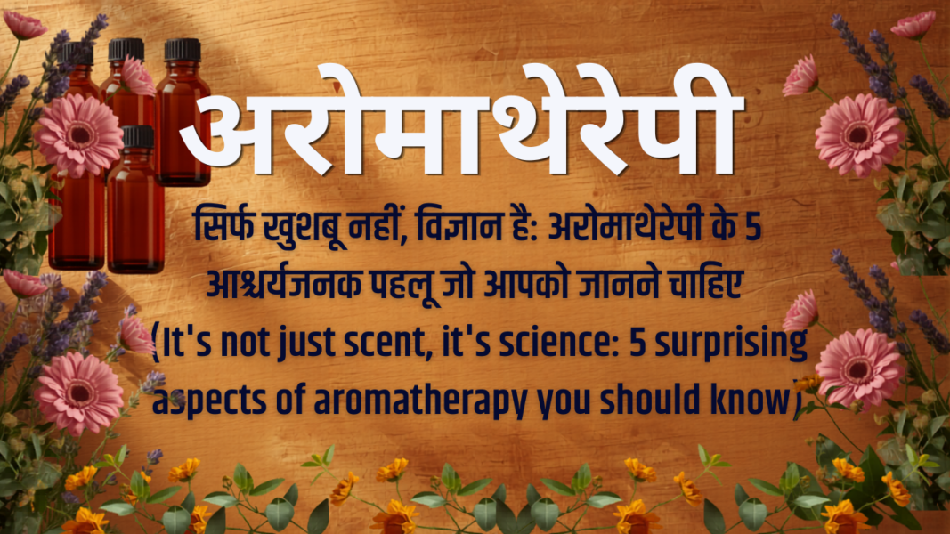 सिर्फ खुशबू नहीं, विज्ञान है: अरोमाथेरेपी के ५ आश्चर्यजनक पहलू जो आपको जानने चाहिए (It's not just scent, it's science: 5 surprising aspects of aromatherapy you should know)