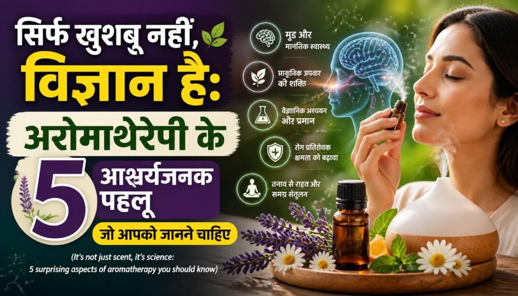 सिर्फ खुशबू नहीं, विज्ञान है: अरोमाथेरेपी के ५ आश्चर्यजनक पहलू जो आपको जानने चाहिए (It's not just scent, it's science: 5 surprising aspects of aromatherapy you should know)