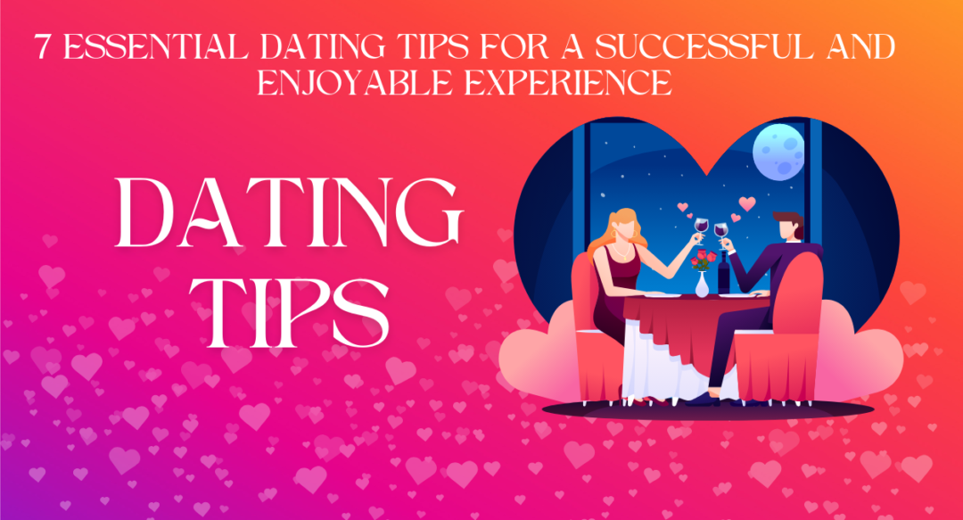 7 Essential Dating Tips for a Successful and Enjoyable Experience