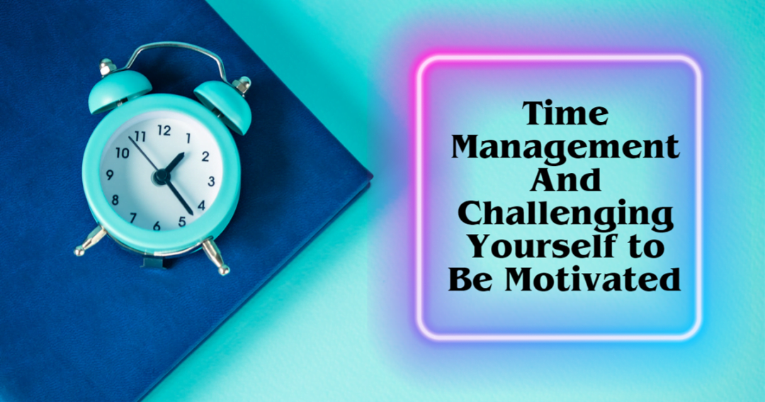 Time management and challenging yourself to be motivated