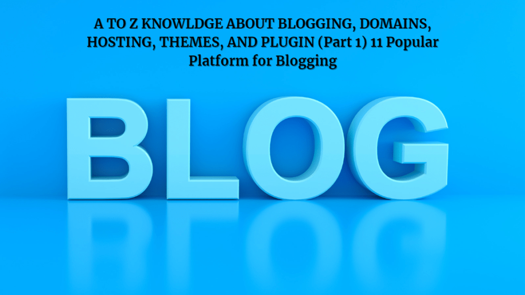 A TO Z KNOWLDGE ABOUT BLOGGING, DOMAINS, HOSTING, THEMES, AND PLUGIN (Part 1) 11 Popular Platform for Blogging