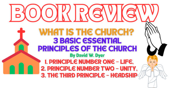 WHAT IS THE CHURCH? 3 BASIC ESSENTIAL PRINCIPLES OF THE CHURCH By David W. Dyer