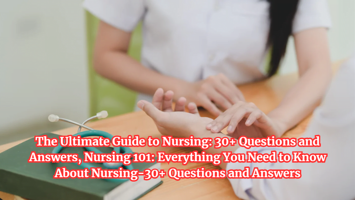 The Ultimate Guide to Nursing: 30+ Questions and Answers, Nursing 101: Everything You Need to Know About Nursing-30+ Questions and Answers