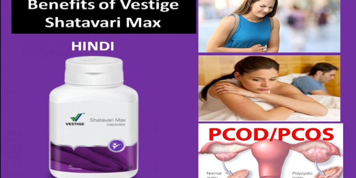 VESTIGE WOMEN’S HEALTH AND VESTIGE SHATAVARI MAX