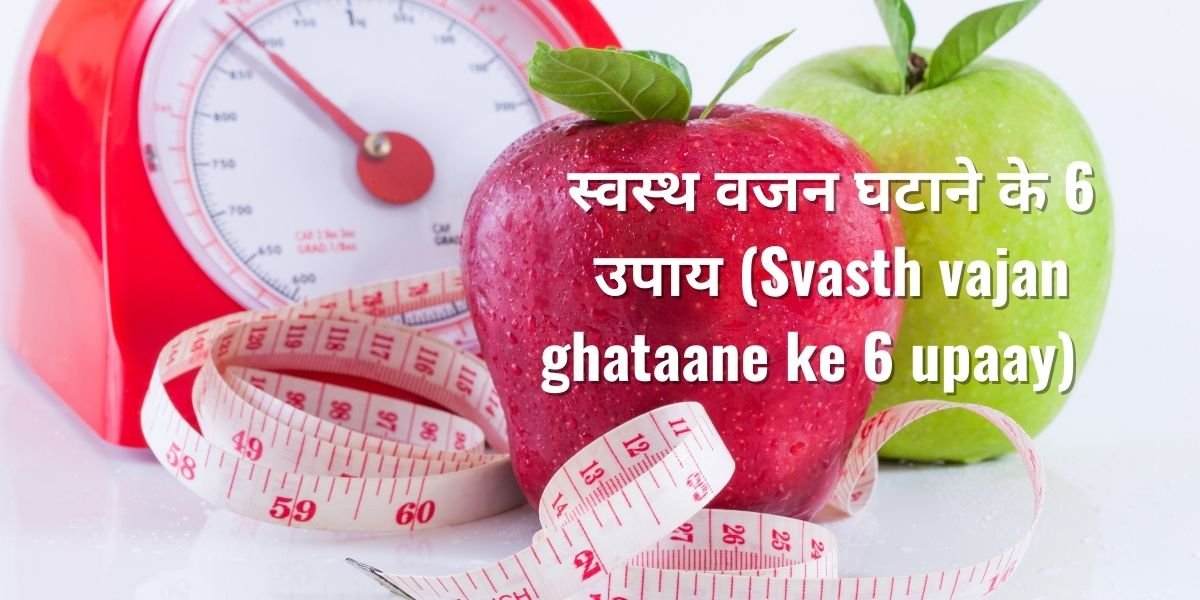 स्वस्थ वजन घटाने के 6 उपाय (Svasth vajan ghataane ke 6 upaay)       